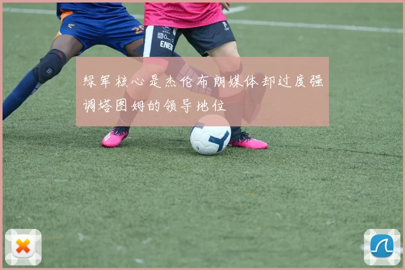 绿军核心是杰伦布朗媒体却过度强调塔图姆的领导地位