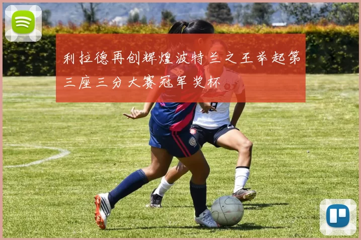 利拉德再创辉煌波特兰之王举起第三座三分大赛冠军奖杯