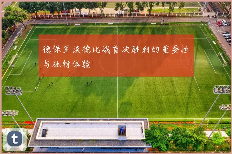 德保罗谈德比战首次胜利的重要性与独特体验