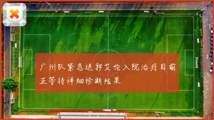 广州队紧急送郭艾伦入院治疗目前正等待详细诊断结果