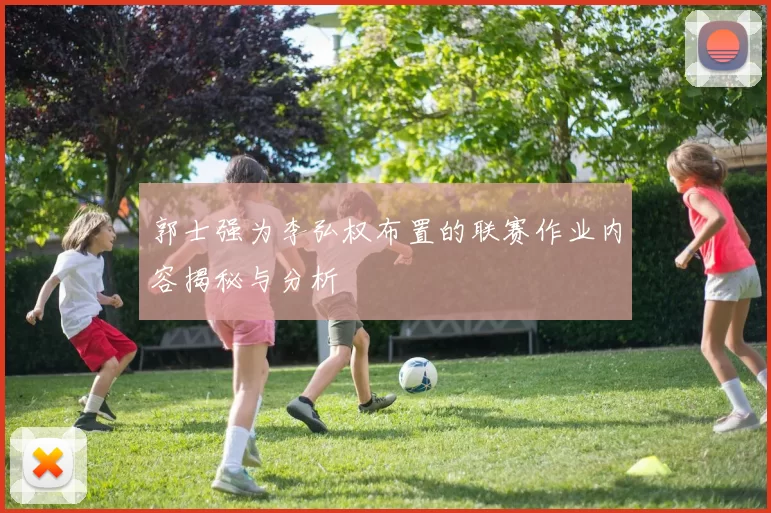 郭士强为李弘权布置的联赛作业内容揭秘与分析