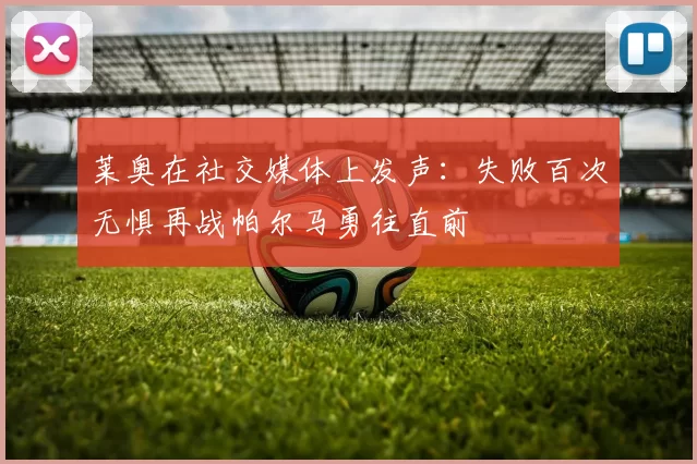 莱奥在社交媒体上发声：失败百次无惧再战帕尔马勇往直前