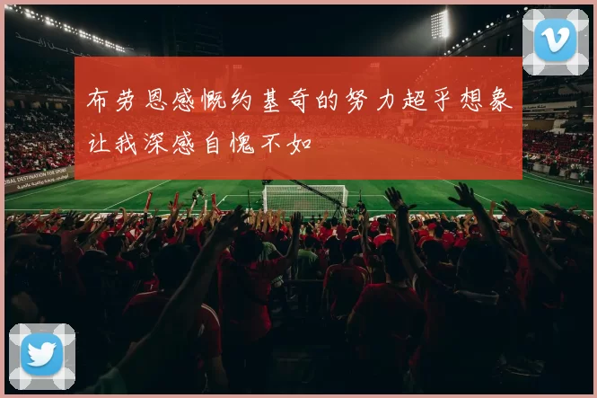 布劳恩感慨约基奇的努力超乎想象让我深感自愧不如