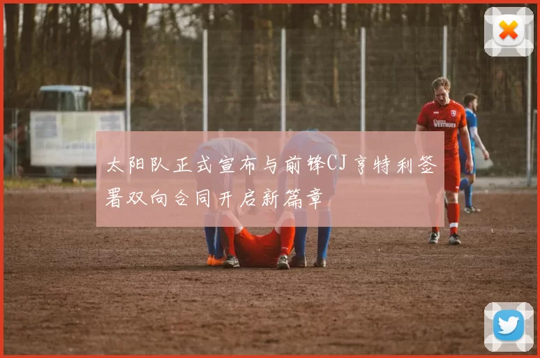 太阳队正式宣布与前锋CJ亨特利签署双向合同开启新篇章