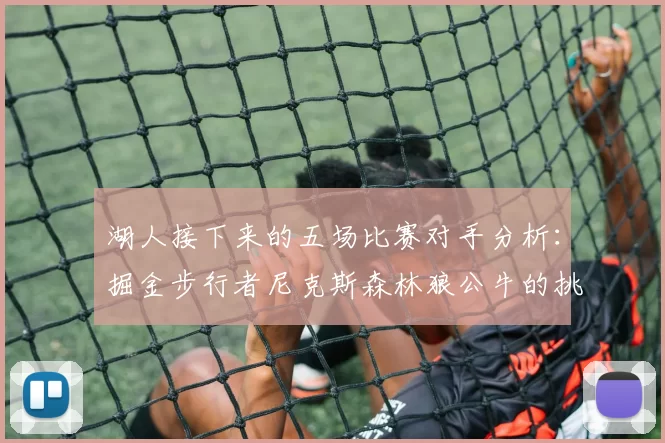 湖人接下来的五场比赛对手分析：掘金步行者尼克斯森林狼公牛的挑战与机遇