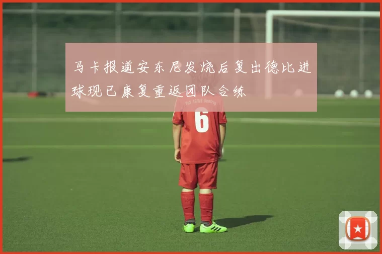 马卡报道安东尼发烧后复出德比进球现已康复重返团队合练