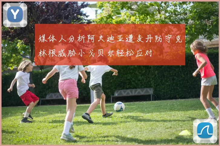 媒体人分析阿夫迪亚遭麦丹防守克林根威胁小戈贝尔轻松应对