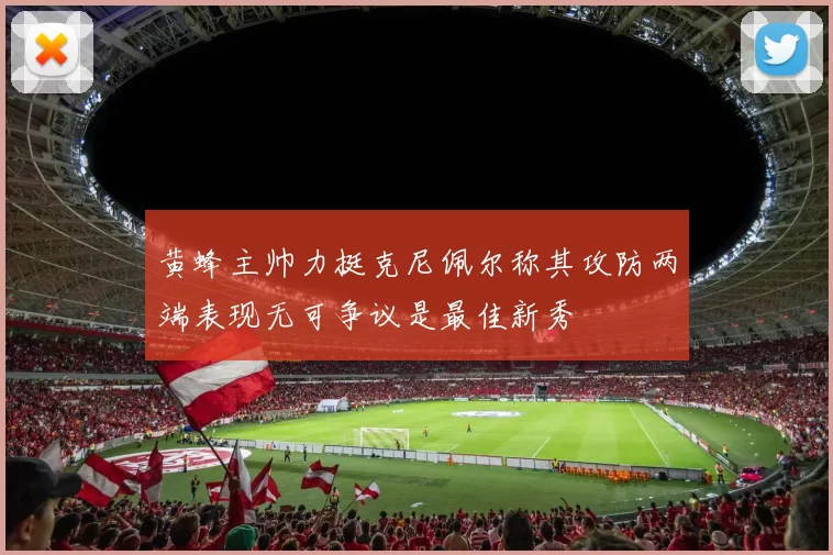 黄蜂主帅力挺克尼佩尔称其攻防两端表现无可争议是最佳新秀
