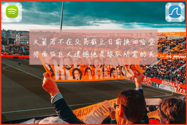 火箭若不在交易截止日前换回哈登将面临巨大遗憾他是球队所需的关键拼图