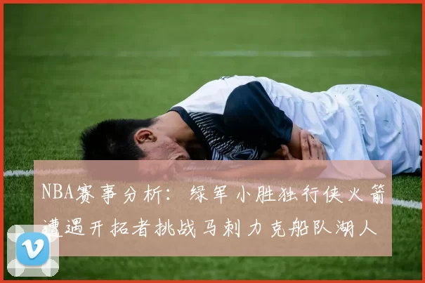 NBA赛事分析：绿军小胜独行侠火箭遭遇开拓者挑战马刺力克船队湖人击败步行者