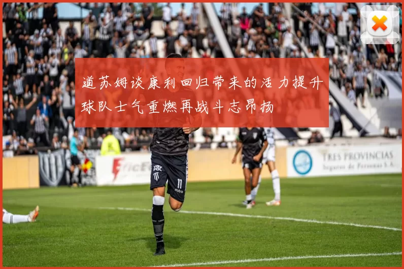 道苏姆谈康利回归带来的活力提升球队士气重燃再战斗志昂扬