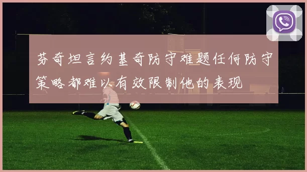芬奇坦言约基奇防守难题任何防守策略都难以有效限制他的表现